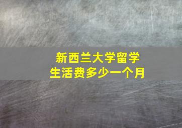 新西兰大学留学生活费多少一个月