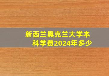 新西兰奥克兰大学本科学费2024年多少