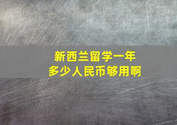 新西兰留学一年多少人民币够用啊