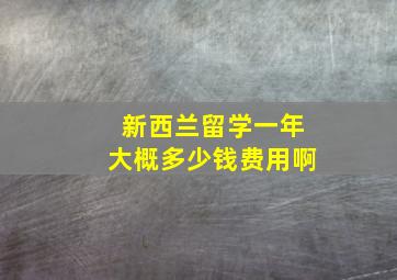 新西兰留学一年大概多少钱费用啊