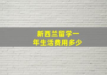 新西兰留学一年生活费用多少