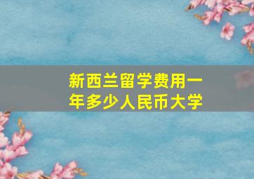 新西兰留学费用一年多少人民币大学