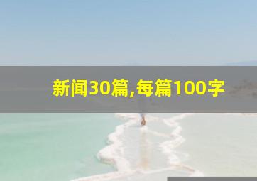 新闻30篇,每篇100字