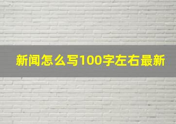 新闻怎么写100字左右最新