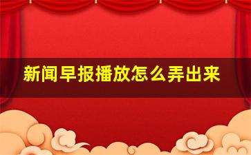 新闻早报播放怎么弄出来