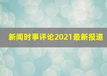 新闻时事评论2021最新报道