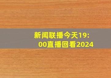 新闻联播今天19:00直播回看2024