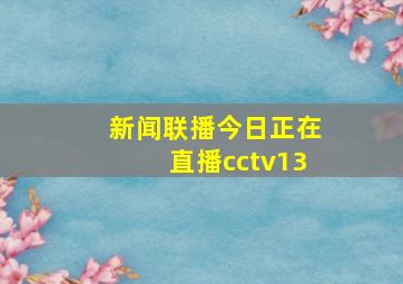 新闻联播今日正在直播cctv13