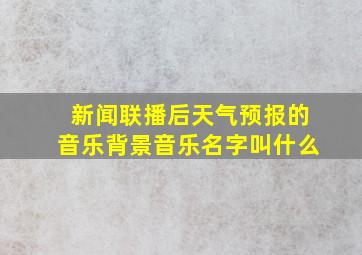 新闻联播后天气预报的音乐背景音乐名字叫什么