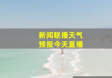 新闻联播天气预报今天直播