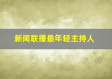 新闻联播最年轻主持人