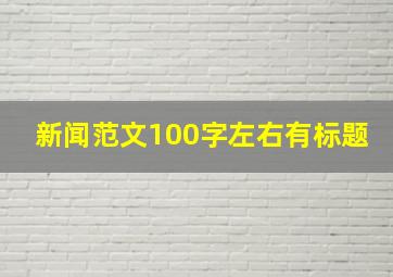 新闻范文100字左右有标题