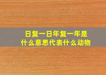 日复一日年复一年是什么意思代表什么动物