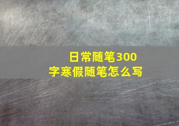 日常随笔300字寒假随笔怎么写