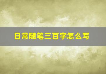 日常随笔三百字怎么写