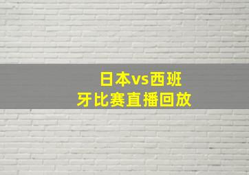 日本vs西班牙比赛直播回放