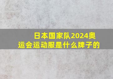 日本国家队2024奥运会运动服是什么牌子的