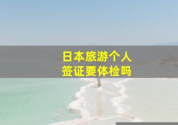 日本旅游个人签证要体检吗