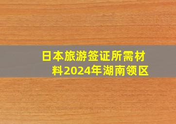 日本旅游签证所需材料2024年湖南领区