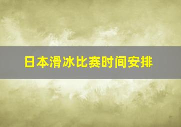 日本滑冰比赛时间安排