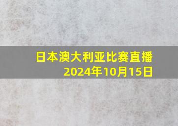 日本澳大利亚比赛直播2024年10月15日