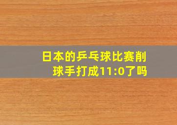 日本的乒乓球比赛削球手打成11:0了吗