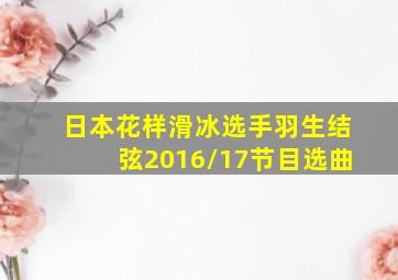 日本花样滑冰选手羽生结弦2016/17节目选曲