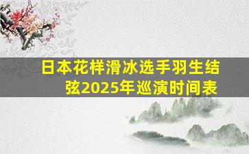 日本花样滑冰选手羽生结弦2025年巡演时间表