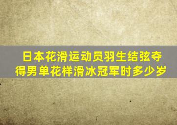 日本花滑运动员羽生结弦夺得男单花样滑冰冠军时多少岁