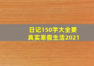 日记150字大全要真实寒假生活2021