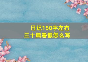 日记150字左右三十篇暑假怎么写