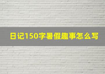 日记150字暑假趣事怎么写