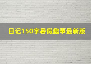 日记150字暑假趣事最新版