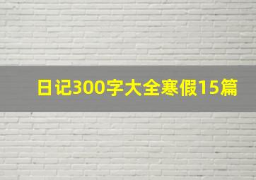 日记300字大全寒假15篇