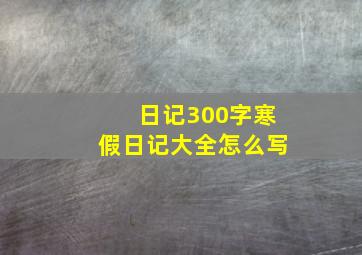 日记300字寒假日记大全怎么写