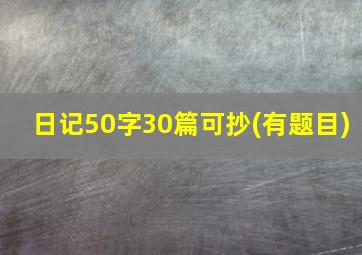 日记50字30篇可抄(有题目)