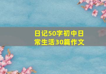 日记50字初中日常生活30篇作文