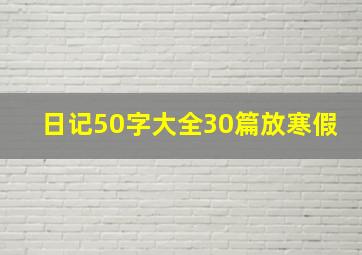 日记50字大全30篇放寒假