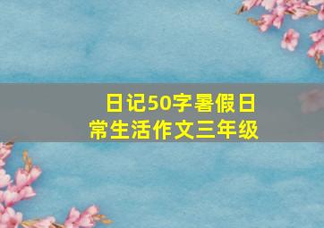 日记50字暑假日常生活作文三年级