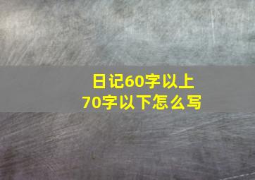 日记60字以上70字以下怎么写