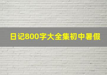 日记800字大全集初中暑假