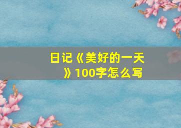 日记《美好的一天》100字怎么写