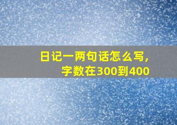 日记一两句话怎么写,字数在300到400