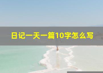 日记一天一篇10字怎么写