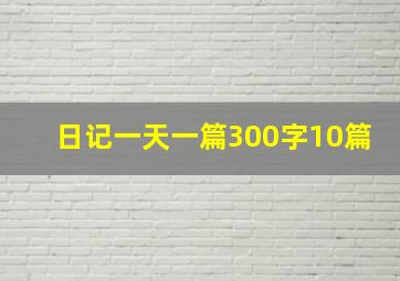 日记一天一篇300字10篇