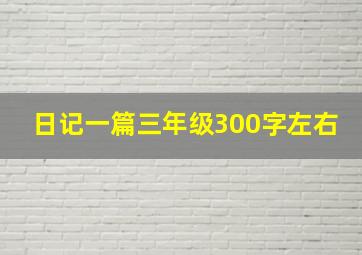 日记一篇三年级300字左右