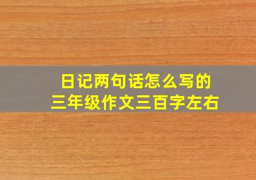 日记两句话怎么写的三年级作文三百字左右