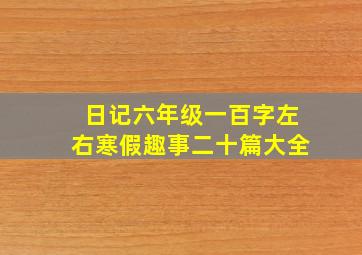 日记六年级一百字左右寒假趣事二十篇大全