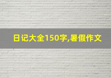 日记大全150字,暑假作文