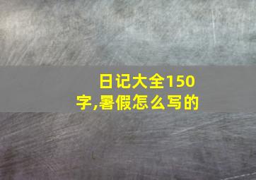 日记大全150字,暑假怎么写的